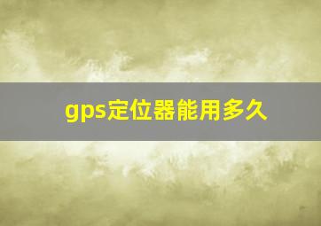 gps定位器能用多久