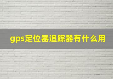 gps定位器追踪器有什么用