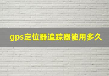 gps定位器追踪器能用多久