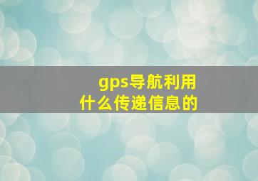 gps导航利用什么传递信息的