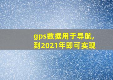 gps数据用于导航,到2021年即可实现