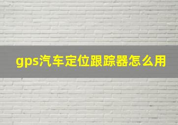 gps汽车定位跟踪器怎么用