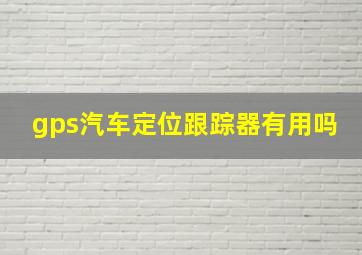 gps汽车定位跟踪器有用吗