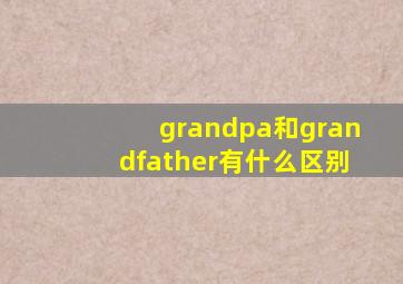 grandpa和grandfather有什么区别