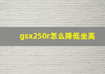 gsx250r怎么降低坐高