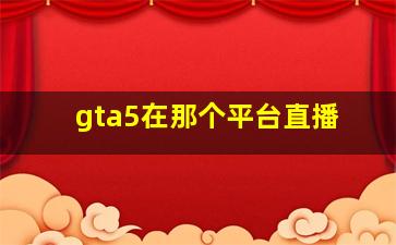 gta5在那个平台直播