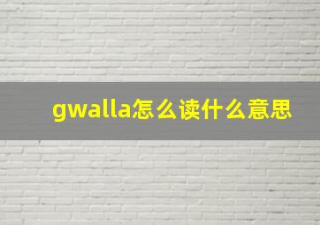 gwalla怎么读什么意思