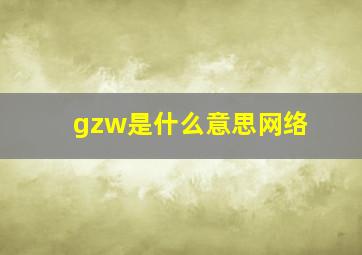 gzw是什么意思网络