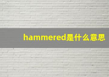 hammered是什么意思