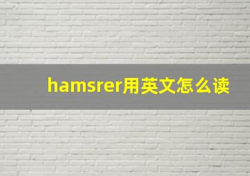 hamsrer用英文怎么读