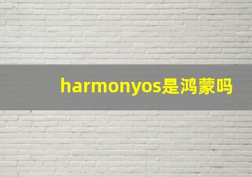 harmonyos是鸿蒙吗