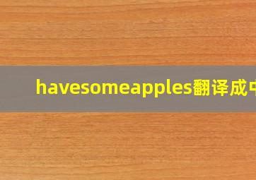 havesomeapples翻译成中文