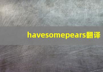 havesomepears翻译