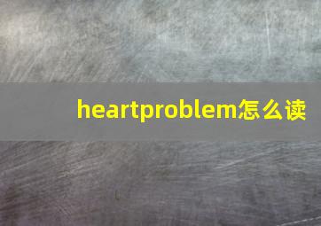 heartproblem怎么读