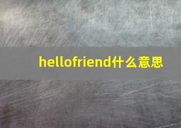 hellofriend什么意思