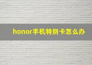 honor手机特别卡怎么办