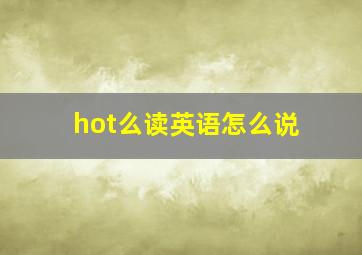 hot么读英语怎么说