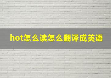 hot怎么读怎么翻译成英语