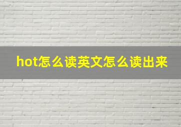 hot怎么读英文怎么读出来