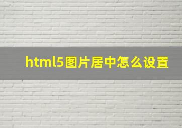 html5图片居中怎么设置