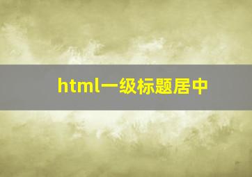 html一级标题居中