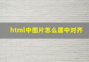 html中图片怎么居中对齐