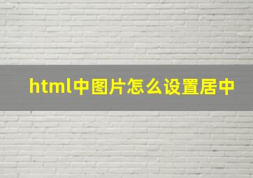 html中图片怎么设置居中