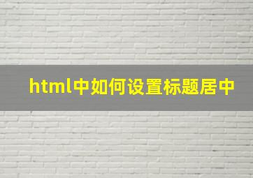 html中如何设置标题居中