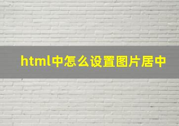 html中怎么设置图片居中