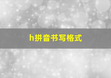 h拼音书写格式