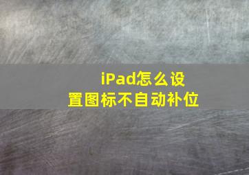 iPad怎么设置图标不自动补位