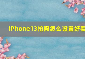 iPhone13拍照怎么设置好看