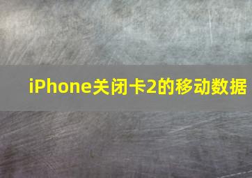 iPhone关闭卡2的移动数据