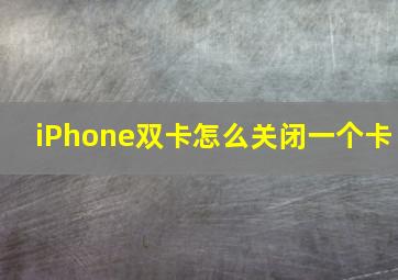 iPhone双卡怎么关闭一个卡