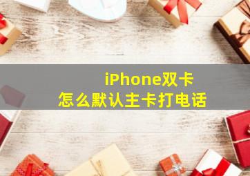 iPhone双卡怎么默认主卡打电话