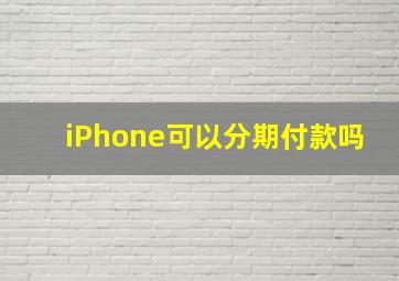 iPhone可以分期付款吗