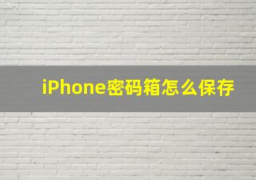 iPhone密码箱怎么保存