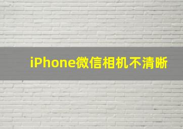 iPhone微信相机不清晰