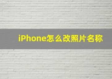 iPhone怎么改照片名称