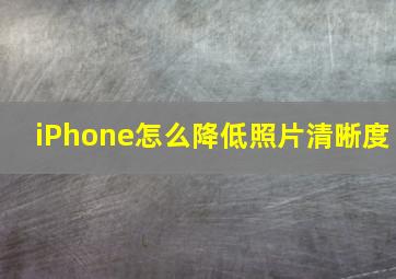 iPhone怎么降低照片清晰度