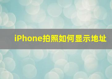 iPhone拍照如何显示地址