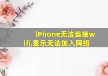 iPhone无法连接wifi,显示无法加入网络