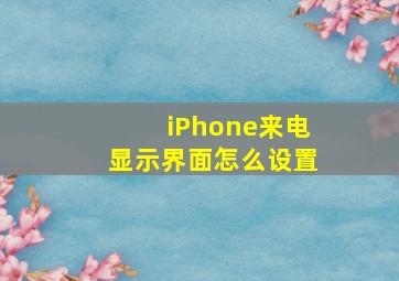 iPhone来电显示界面怎么设置