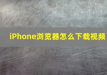 iPhone浏览器怎么下载视频