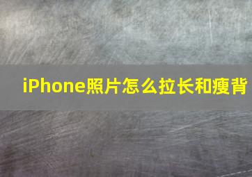 iPhone照片怎么拉长和瘦背