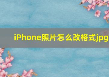 iPhone照片怎么改格式jpg