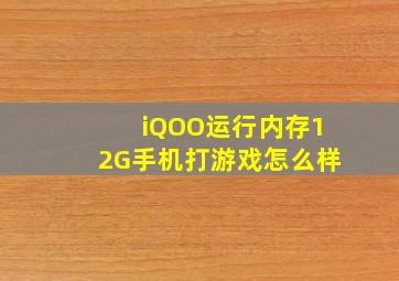 iQOO运行内存12G手机打游戏怎么样