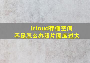 icloud存储空间不足怎么办照片图库过大