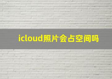 icloud照片会占空间吗