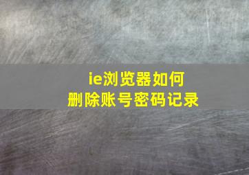 ie浏览器如何删除账号密码记录